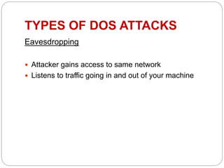 TYPES OF DOS ATTACKS
Eavesdropping
 Attacker gains access to same network
 Listens to traffic going in and out of your machine
 