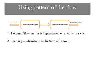 Using pattern of the flow
1. Pattern of flow entries is implemented on a router or switch
2. Handling mechanism is in the form of firewall
 