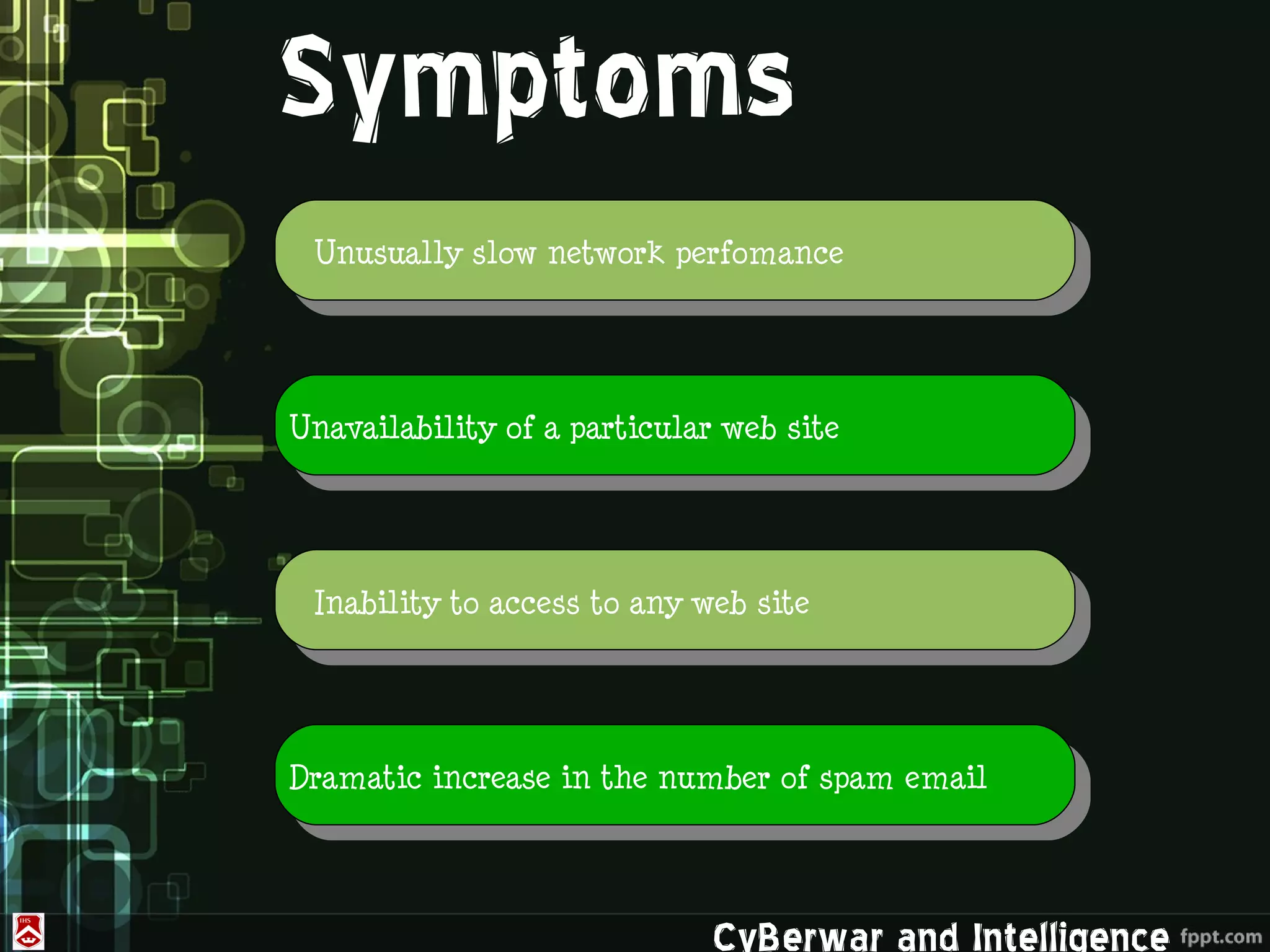 Symptoms
 Unusually slow network perfomance




Unavailability of a particular web site




 Inability to access to any web site




Dramatic increase in the number of spam email




                              CyBerwar and Intelligence
 