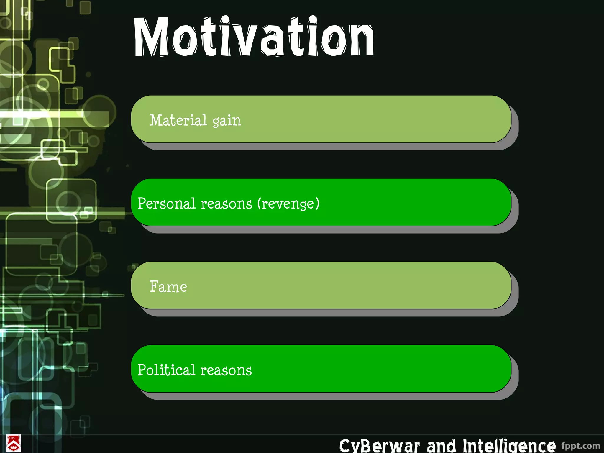 Motivation
 Material gain




Personal reasons (revenge)




 Fame




Political reasons




                             CyBerwar and Intelligence
 