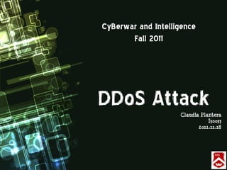 CyBerwar and Intelligence
       Fall 2011




DDoS Attack         Claudia Plantera
                               I30033
                           2011.11.18
 