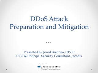 DDoS Attack
Preparation and Mitigation
Presented by Jerod Brennen, CISSP
CTO & Principal Security Consultant, Jacadis
 