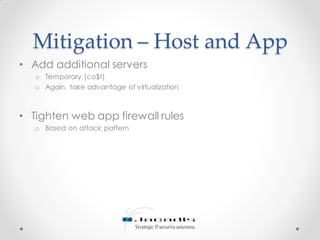 Mitigation – Host and App
• Add additional servers
o Temporary (co$t)
o Again, take advantage of virtualization
• Tighten web app firewall rules
o Based on attack pattern
 