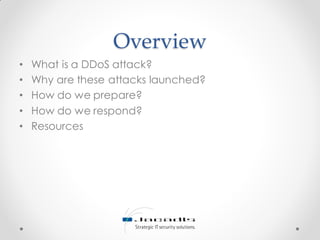 Overview
• What is a DDoS attack?
• Why are these attacks launched?
• How do we prepare?
• How do we respond?
• Resources
 