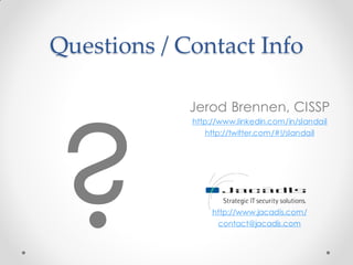 Questions / Contact Info
Jerod Brennen, CISSP
http://www.linkedin.com/in/slandail
http://twitter.com/#!/slandail
http://www.jacadis.com/
contact@jacadis.com
 