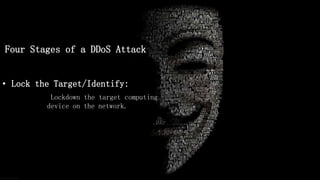 Four Stages of a DDoS Attack
• Lock the Target/Identify:
Lockdown the target computing
device on the network.
 