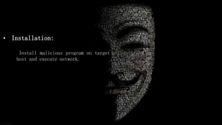• Installation:
Install malicious program on target
host and execute network.
 