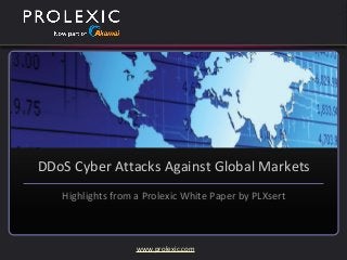 www.prolexic.com
DDoS Cyber Attacks Against Global Markets
Highlights from a Prolexic White Paper by PLXsert
 