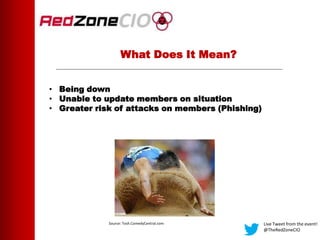 What Does It Mean?
• Being down
• Unable to update members on situation
• Greater risk of attacks on members (Phishing)
Live Tweet from the event!
@TheRedZoneCIO
Source: Tosh.ComedyCentral.com
 