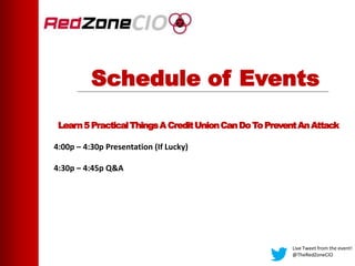 Schedule of Events
Learn5PracticalThingsACreditUnionCanDoToPreventAnAttack
4:00p – 4:30p Presentation (If Lucky)
4:30p – 4:45p Q&A
Live Tweet from the event!
@TheRedZoneCIO
 