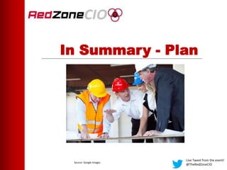 In Summary - Plan
Live Tweet from the event!
@TheRedZoneCIO
Source: Google Images
 
