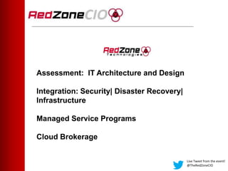 Assessment: IT Architecture and Design
Integration: Security| Disaster Recovery|
Infrastructure
Managed Service Programs
Cloud Brokerage
Live Tweet from the event!
@TheRedZoneCIO
 