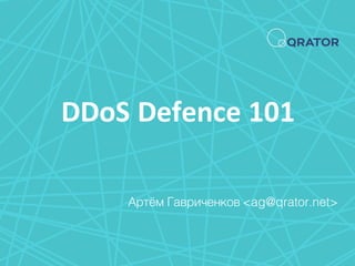 DDoS Defence 101
Артём Гавриченков <ag@qrator.net>
 