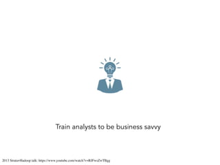 Train analysts to be business savvy
2013 Strata+Hadoop talk: https://www.youtube.com/watch?v=RJFwsZwTBgg
 