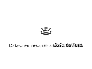 Data-driven requires a data culture
 