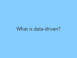 What is data-driven?
 