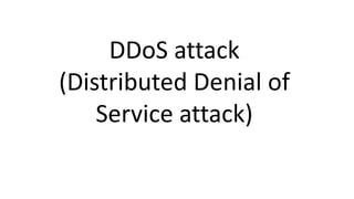 DDoS attack
(Distributed Denial of
Service attack)
 