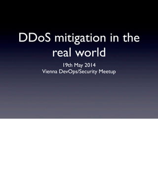 DDoS mitigation in the
real world
19th May 2014
Vienna DevOps/Security Meetup
 