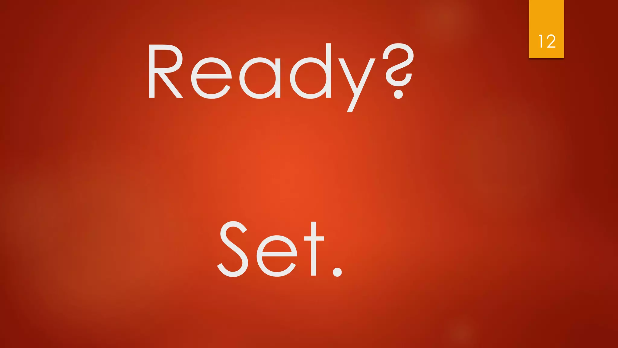 Ready?
Set.
12
 
