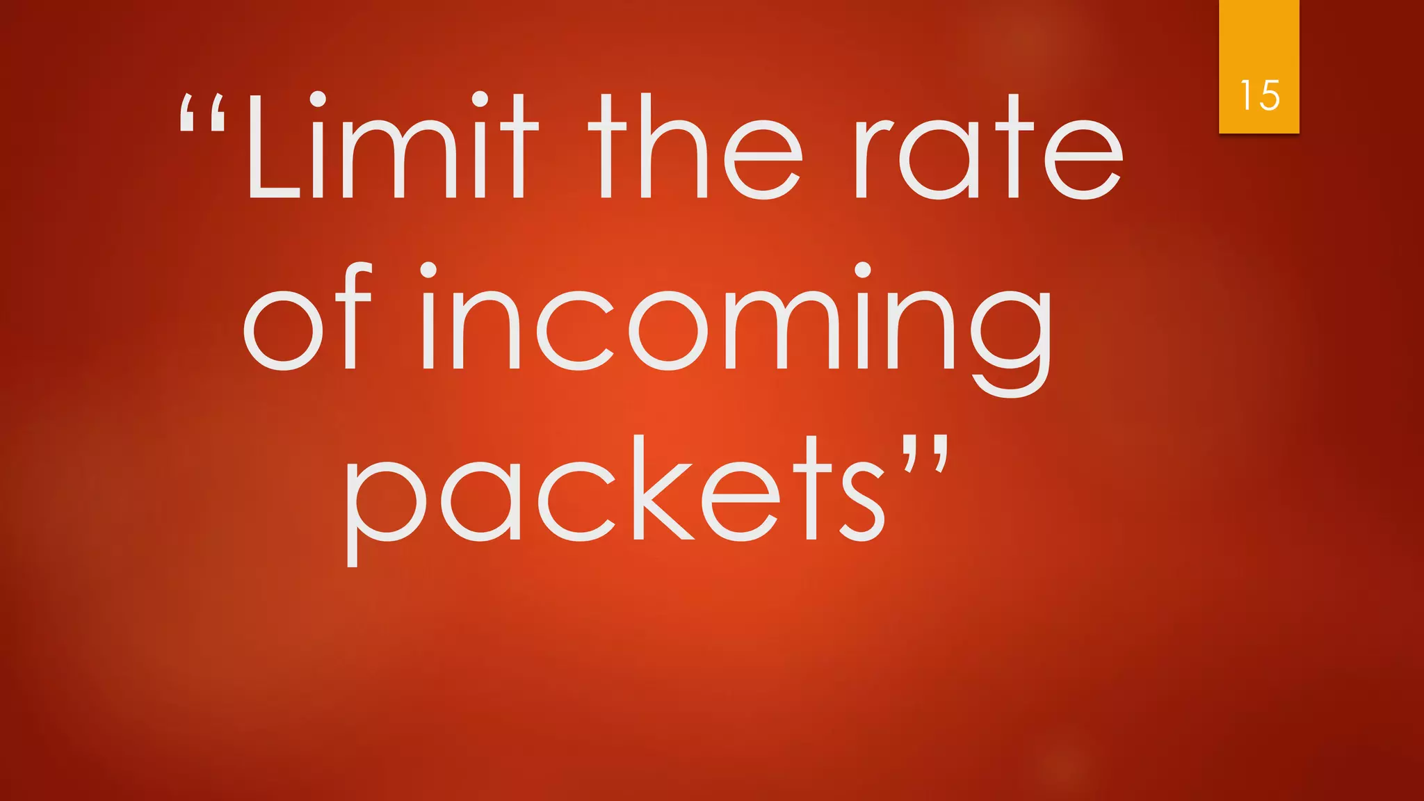 “Limit the rate
of incoming
packets”
15
 