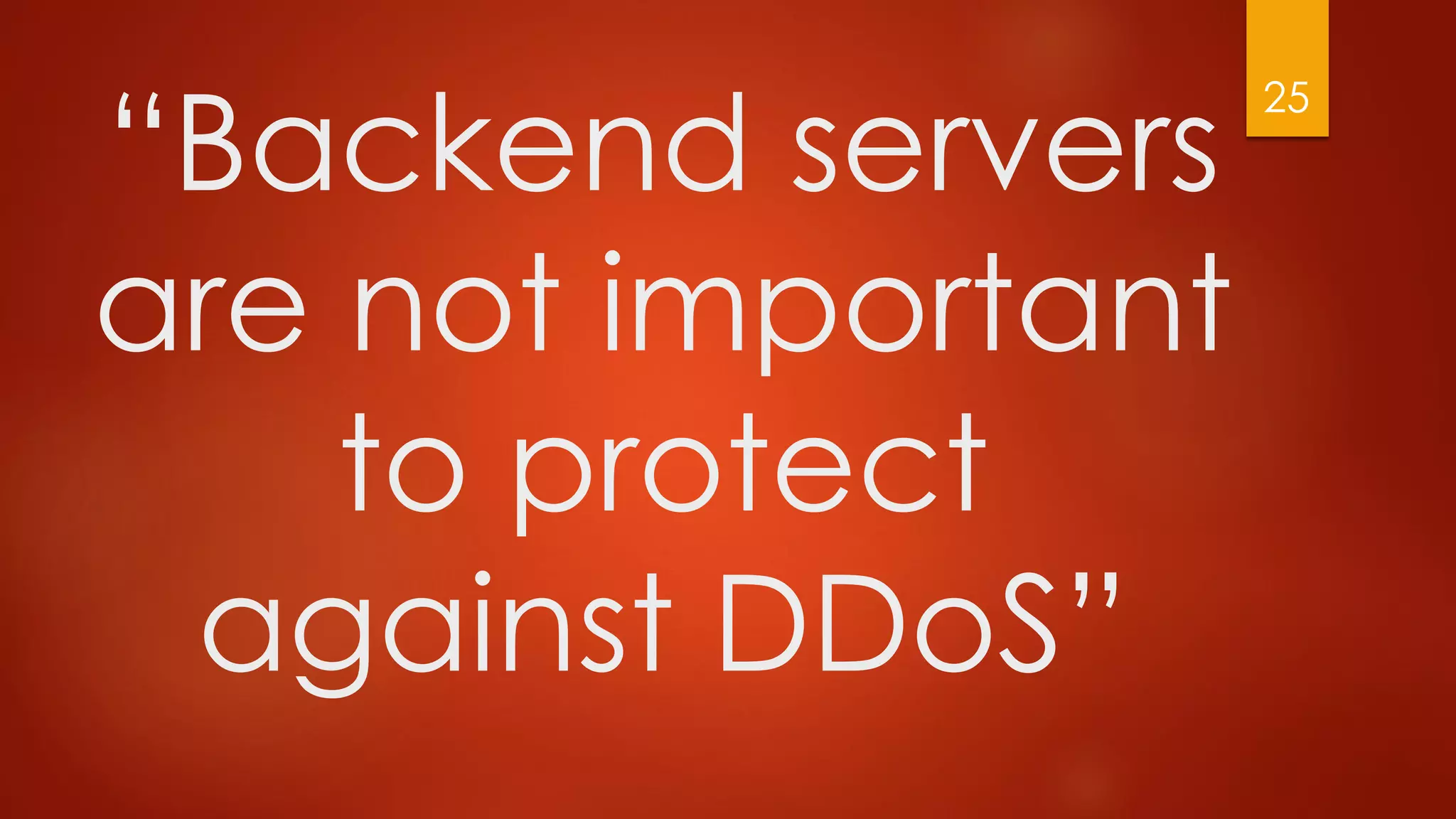 “Backend servers
are not important
to protect
against DDoS”
25
 