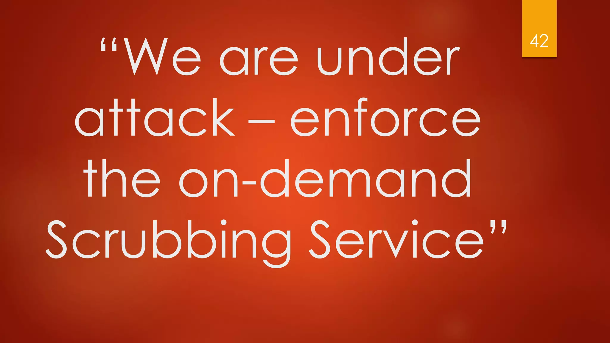 “We are under
attack – enforce
the on-demand
Scrubbing Service”
42
 