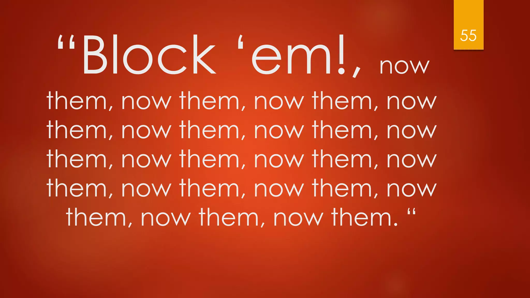 “Block ‘em!, now
them, now them, now them, now
them, now them, now them, now
them, now them, now them, now
them, now them, now them, now
them, now them, now them. “
55
 