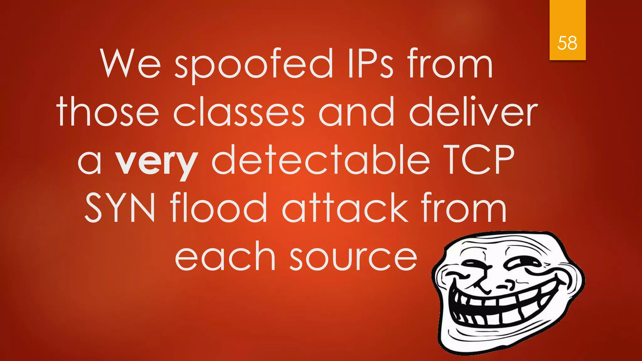 We spoofed IPs from
those classes and deliver
a very detectable TCP
SYN flood attack from
each source
58
 