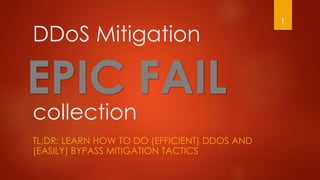 DDoS Mitigation
collection
TL;DR: LEARN HOW TO DO (EFFICIENT) DDOS AND
(EASILY) BYPASS MITIGATION TACTICS
1
 