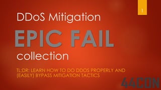 DDoS Mitigation
collection
TL;DR: LEARN HOW TO DO DDOS PROPERLY AND
(EASILY) BYPASS MITIGATION TACTICS
1
 