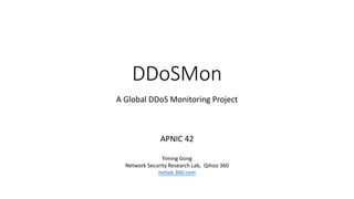 DDoSMon
A Global DDoS Monitoring Project
APNIC 42
Yiming Gong
Network	Security	Research	Lab,	 Qihoo 360
netlab.360.com
 