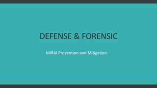 DEFENSE & FORENSIC
MIRAI Prevention and Mitigation
 