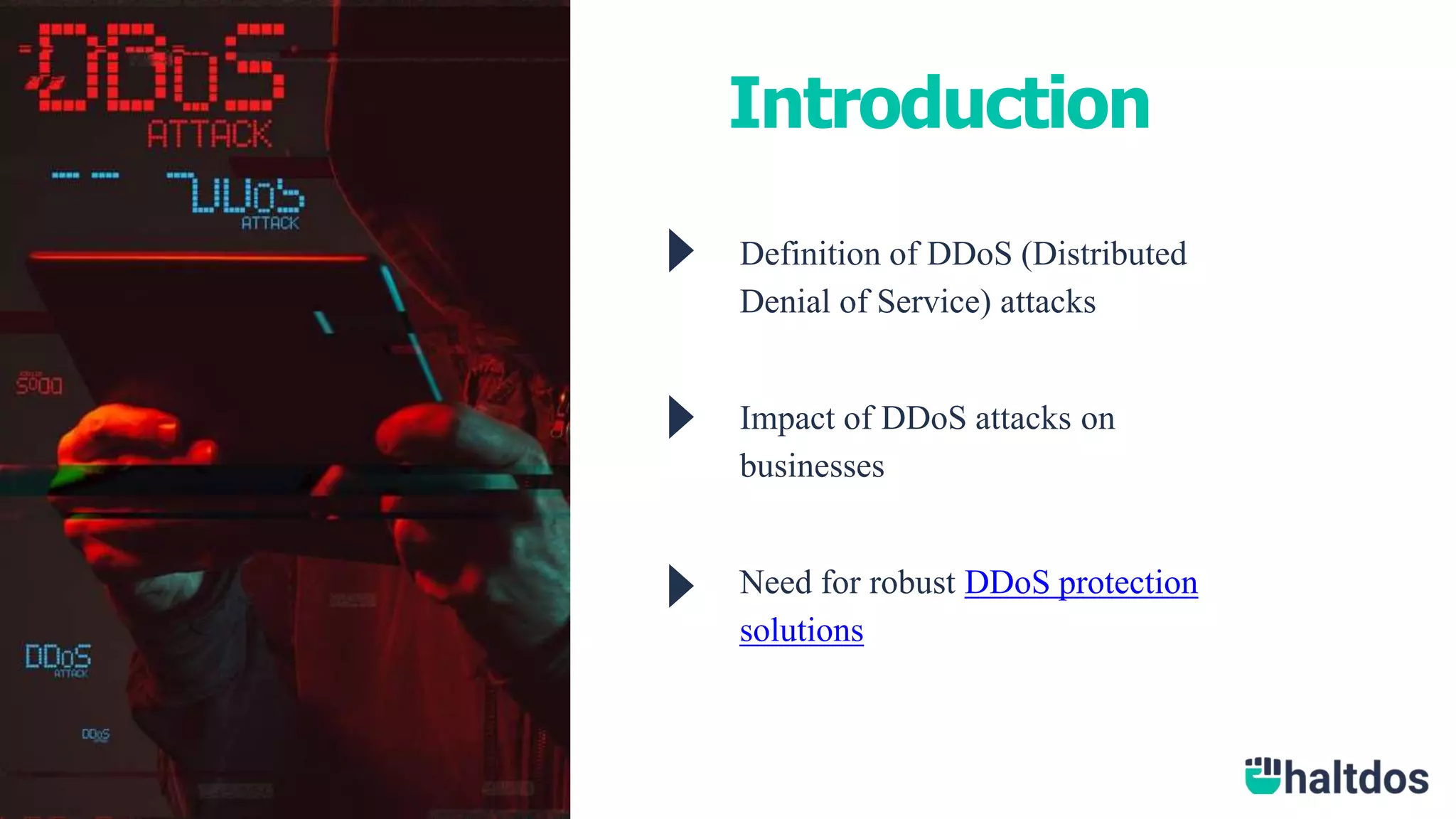 Introduction
Definition of DDoS (Distributed
Denial of Service) attacks
Impact of DDoS attacks on
businesses
Need for robust DDoS protection
solutions
 