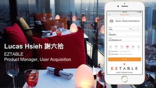 Lucas Hsieh 謝六拾
EZTABLE
Product Manager, User Acquisition
 