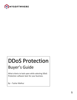 1
Buyer’s Guide
What criteria to look upon while selecting DDoS
Protection software best for your business.
By – Tushar Mathur
 