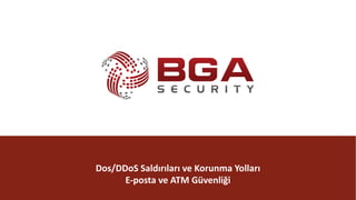 @BGASecurity
Dos/DDoS	Saldırıları	ve	Korunma	Yolları
E-posta	ve	ATM	Güvenliği
2013-2014
 