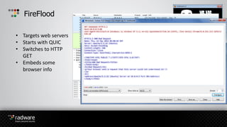 FireFlood
• Targets web servers
• Starts with QUIC
• Switches to HTTP
GET
• Embeds some
browser info
 