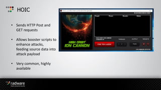 HOIC
• Sends HTTP Post and
GET requests
• Allows booster scripts to
enhance attacks,
feeding source data into
attack payload
• Very common, highly
available
 