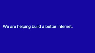 We are helping build a better Internet.
 