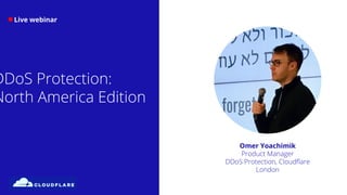 DDoS Protection:
North America Edition
Live webinar
Omer Yoachimik
Product Manager
DDoS Protection, Cloudﬂare
London
 