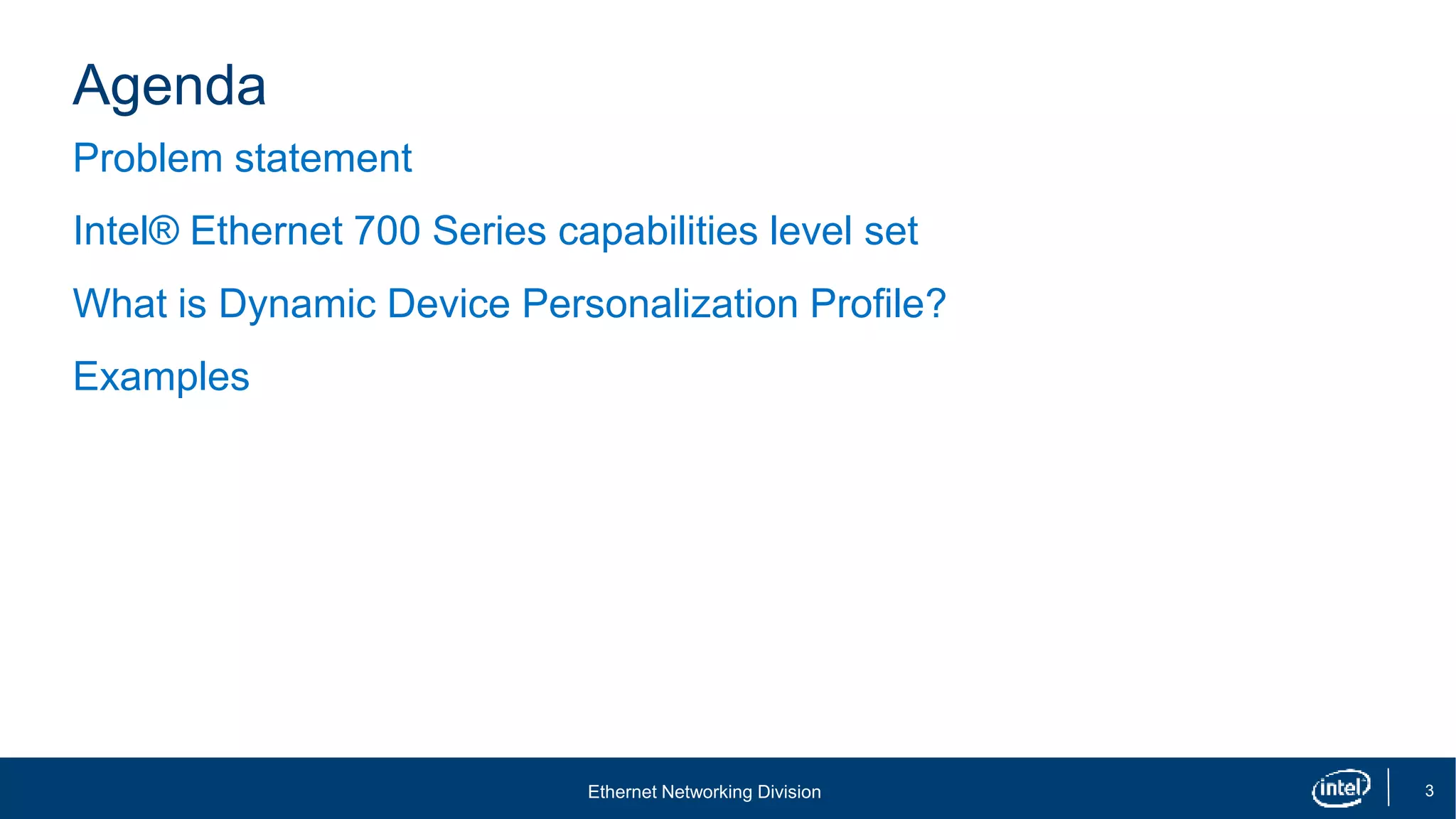 Ethernet Networking Division 3
Agenda
Problem statement
Intel® Ethernet 700 Series capabilities level set
What is Dynamic Device Personalization Profile?
Examples
 