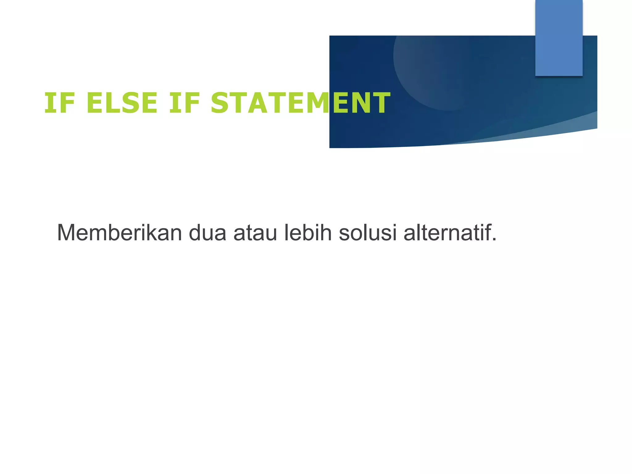 IF ELSE IF STATEMENT
Memberikan dua atau lebih solusi alternatif.
 