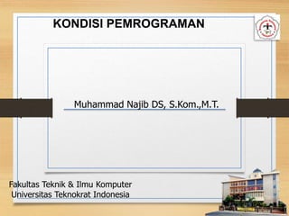 Muhammad Najib DS, S.Kom.,M.T.
Fakultas Teknik & Ilmu Komputer
Universitas Teknokrat Indonesia
KONDISI PEMROGRAMAN
 