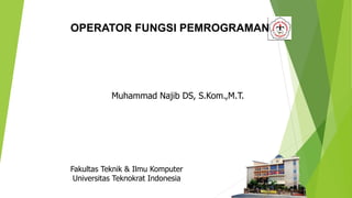 Muhammad Najib DS, S.Kom.,M.T.
Fakultas Teknik & Ilmu Komputer
Universitas Teknokrat Indonesia
OPERATOR FUNGSI PEMROGRAMAN
 