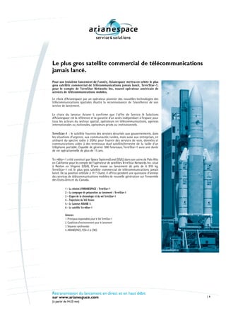 Le plus gros satellite commercial de télécommunications
jamais lancé.
Pour son troisième lancement de l’année, Arianespace mettra en orbite le plus
gros satellite commercial de télécommunications jamais lancé, TerreStar-1,
pour le compte de TerreStar Networks Inc, nouvel opérateur américain de
services de télécommunications mobiles.

Le choix d’Arianespace par un opérateur pionnier des nouvelles technologies des
télécommunications spatiales illustre la reconnaissance de l’excellence de son
service de lancement.

Le choix du lanceur Ariane 5 confirme que l’offre de Service & Solutions
d’Arianespace est la référence et la garantie d’un accès indépendant à l’espace pour
tous les acteurs du secteur spatial, opérateurs en télécommunications, agences
internationales ou nationales, opérateurs privés ou institutionnels.

TerreStar-1 : le satellite fournira des services sécurisés aux gouvernements, dans
les situations d’urgence, aux communautés rurales, mais aussi aux entreprises, en
utilisant du spectre radio à 2GHz pour fournir des services de voix, données et
communications vidéo à des terminaux dual satellite/terrestre de la taille d’un
téléphone portable. Capable de générer 500 faisceaux, TerreStar-1 aura une durée
de vie opérationnelle de plus de 15 ans.

Te r reStar-1 a été construit par Space Systems/Loral (SS/L) dans son usine de Palo Alto
en Californie pour le compte de l’opérateur de satellites Te r reStar Networks Inc. situé
à Reston en Virginie (USA). D’une masse au lancement de près de 6 910 kg,
TerreStar-1 est le plus gros satellite commercial de télécommunications jamais
lancé. De sa position orbitale à 111° Ouest, il offrira pendant une quinzaine d’années
des services de télécommunications mobiles de nouvelle génération sur l’ensemble
des Etats-Unis et du Canada.

          1 - La mission d’ARIANESPACE - TerreStar-1
          2 - La campagne de préparation au lancement : Te r reStar-1
          3 - Etapes de la chronologie et du vol TerreStar-1
          4 - Trajectoire du Vol Ariane
          5 - Le Lanceur ARIANE 5
          6 - Le satellite Te r reStar-1

          Annexes
          1. Principaux responsables pour le Vol TerreStar-1
          2. Conditions d’environnement pour le lancement
          3. Séquence synchronisée
          4. ARIANESPACE, l’ESA et le CNES




Retransmission du lancement en direct et en haut débit
sur www.arianespace.com                                                                     1

(à partir de H-20 mn)
 