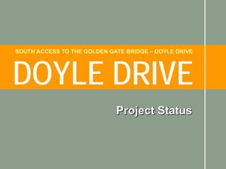 SOUTH ACCESS TO THE GOLDEN GATE BRIDGE – DOYLE DRIVE




DOYLE DRIVE
                             Project Status
 