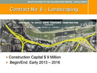 SOUTH ACCESS TO THE GOLDEN GATE BRIDGE – DOYLE DRIVE



Contract No. 8 – Landscaping




Construction Capital $ 9 Million
Begin/End: Early 2013 – 2016
 
