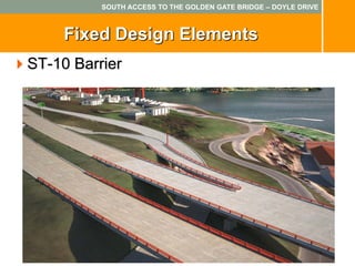 SOUTH ACCESS TO THE GOLDEN GATE BRIDGE – DOYLE DRIVE



     Fixed Design Elements
ST-10 Barrier
 