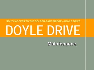SOUTH ACCESS TO THE GOLDEN GATE BRIDGE – DOYLE DRIVE




DOYLE DRIVE
                             Maintenance
 