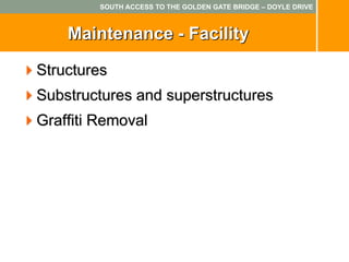 SOUTH ACCESS TO THE GOLDEN GATE BRIDGE – DOYLE DRIVE



    Maintenance - Facility

Structures
Substructures and superstructures
Graffiti Removal
 